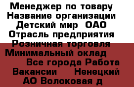 Менеджер по товару › Название организации ­ Детский мир, ОАО › Отрасль предприятия ­ Розничная торговля › Минимальный оклад ­ 24 000 - Все города Работа » Вакансии   . Ненецкий АО,Волоковая д.